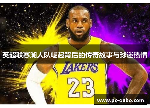 英超联赛湖人队崛起背后的传奇故事与球迷热情