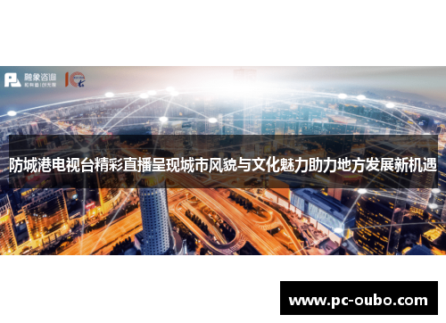 防城港电视台精彩直播呈现城市风貌与文化魅力助力地方发展新机遇
