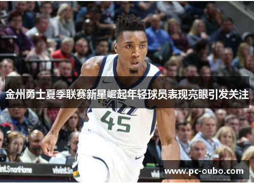 金州勇士夏季联赛新星崛起年轻球员表现亮眼引发关注