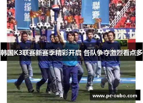 韩国K3联赛新赛季精彩开启 各队争夺激烈看点多